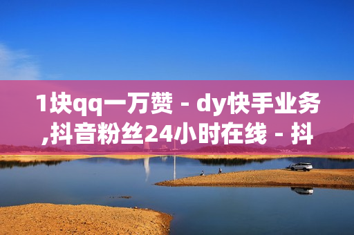 1块qq一万赞 - dy快手业务,抖音粉丝24小时在线 - 抖音业务下单24小时便宜