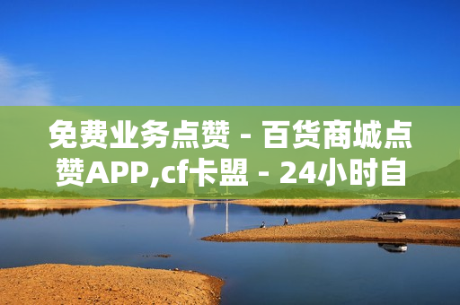 免费业务点赞 - 百货商城点赞APP,cf卡盟 - 24小时自助下单