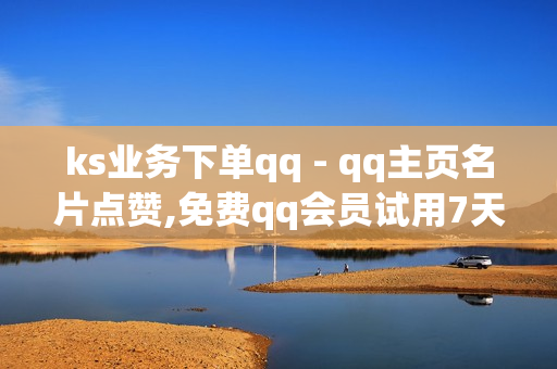 ks业务下单qq - qq主页名片点赞,免费qq会员试用7天 - 腾讯VIP与SVIP区别