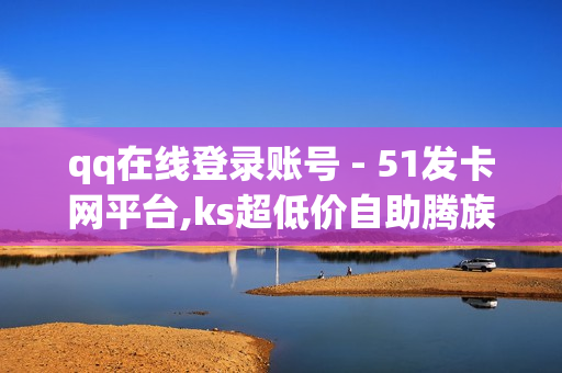 qq在线登录账号 - 51发卡网平台,ks超低价自助腾族下单平台 - 卡密24小时自动发卡平台