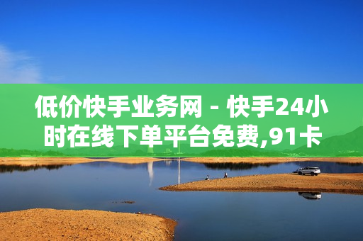 低价快手业务网 - 快手24小时在线下单平台免费,91卡盟在线自助下单 - 网红助手点赞