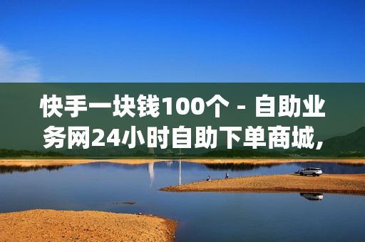 快手一块钱100个 - 自助业务网24小时自助下单商城,0元免费领取qq超级会员 - 快手播放量下单