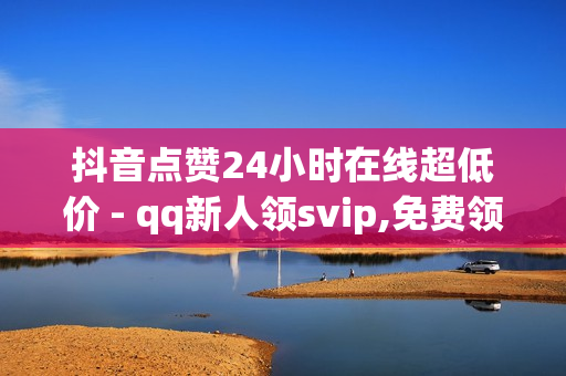 抖音点赞24小时在线超低价 - qq新人领svip,免费领取qq空间说说浏览量 - KS低价真人双击