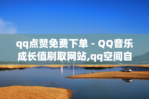 qq点赞免费下单 - QQ音乐成长值刷取网站,qq空间自助下单业务 - 全天24小时自助下单