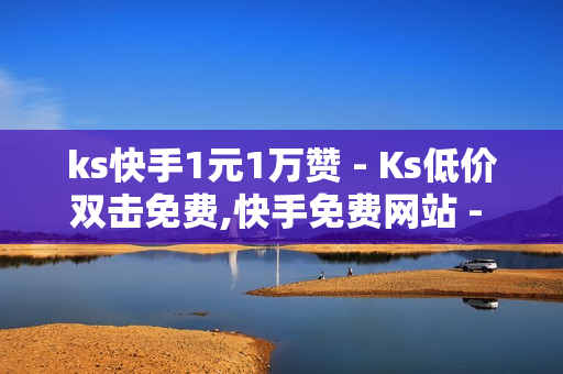 ks快手1元1万赞 - Ks低价双击免费,快手免费网站 - ks业务下单平台