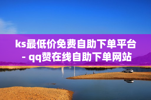 ks最低价免费自助下单平台 - qq赞在线自助下单网站热门,网红商城快手业务 - 快手赞