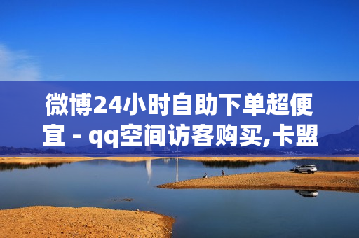 微博24小时自助下单超便宜 - qq空间访客购买,卡盟在线下单平台 - 球球大作战24小时全自助下单网站