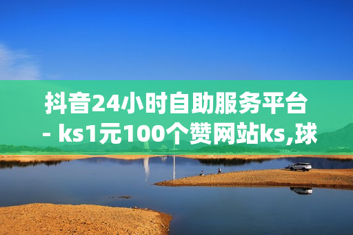 抖音24小时自助服务平台 - ks1元100个赞网站ks,球球大作战自助下单网址 - qq黄钻充值中心