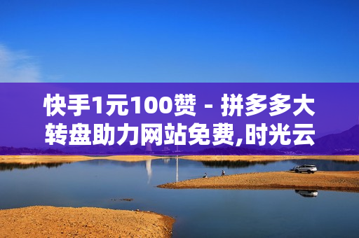 快手1元100赞 - 拼多多大转盘助力网站免费,时光云软件官方网站 - 抖音1元10000赞活人网