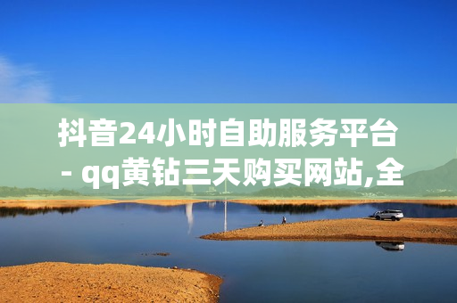 抖音24小时自助服务平台 - qq黄钻三天购买网站,全网自助下单最便宜1元 - 1元1w粉丝