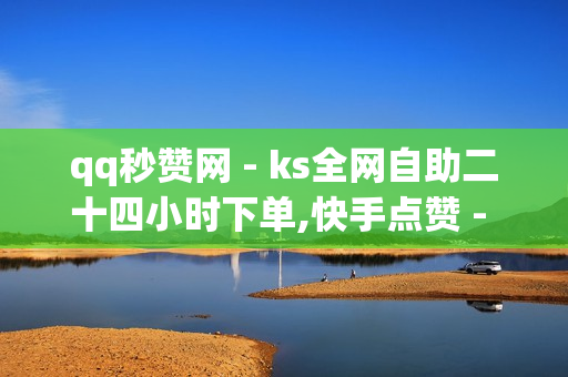 qq秒赞网 - ks全网自助二十四小时下单,快手点赞 - 抖音业务全网最低价