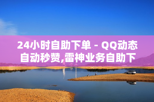 24小时自助下单 - QQ动态自动秒赞,雷神业务自助下单平台 - 快手充值1元