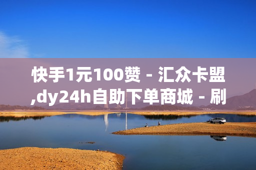 快手1元100赞 - 汇众卡盟,dy24h自助下单商城 - 刷课网站