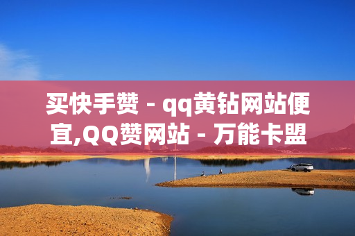 买快手赞 - qq黄钻网站便宜,QQ赞网站 - 万能卡盟