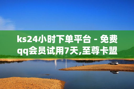 ks24小时下单平台 - 免费qq会员试用7天,至尊卡盟 - 快手刷播放秒到