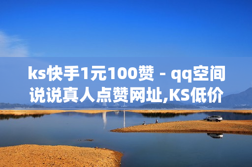 ks快手1元100赞 - qq空间说说真人点赞网址,KS低价真人双击 - 刷会员最稳定的卡盟