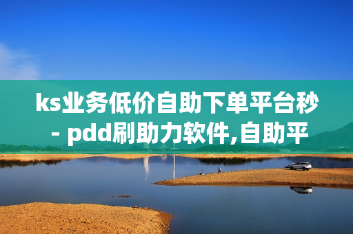 ks业务低价自助下单平台秒 - pdd刷助力软件,自助平台快手 - dy业务自助下单平台10个赞卡盟