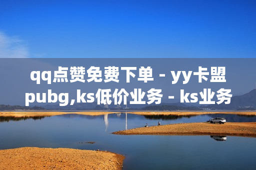 qq点赞免费下单 - yy卡盟pubg,ks低价业务 - ks业务低价自助下单平台网站