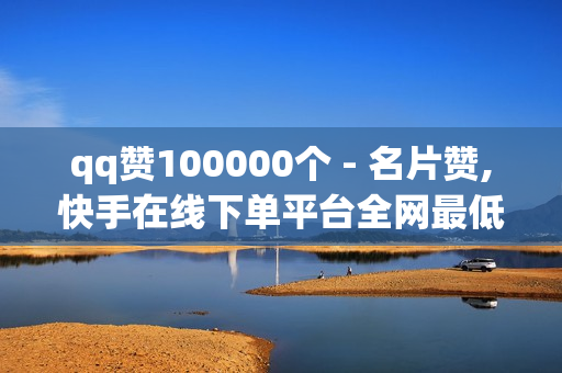 qq赞100000个 - 名片赞,快手在线下单平台全网最低价 - 王者荣耀买人气买赞平台