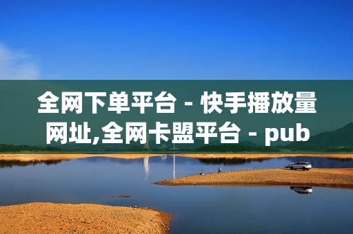 全网下单平台 - 快手播放量网址,全网卡盟平台 - pubg外免费科技