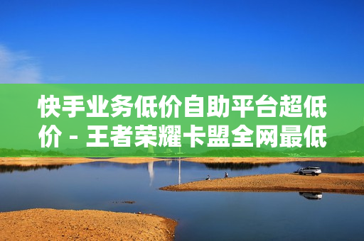 快手业务低价自助平台超低价 - 王者荣耀卡盟全网最低价稳定卡盟,抖音低价自助平台 - 快手刷亲密度秒涨1000