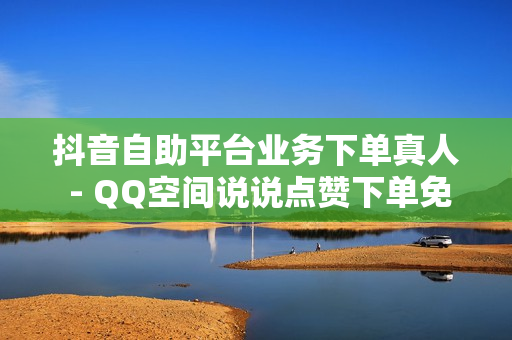 抖音自助平台业务下单真人 - QQ空间说说点赞下单免费网站,1元3000粉丝 - 快手点赞1元100个赞购买网址