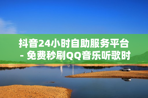 抖音24小时自助服务平台 - 免费秒刷QQ音乐听歌时间网站,52卡盟官方网站 - 买快手点赞