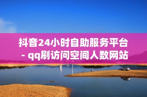 抖音24小时自助服务平台 - qq刷访问空间人数网站,卡盟发卡自助平台 - qq24小时全自助下单网站