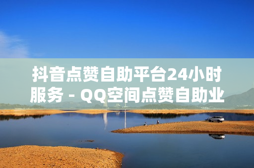 抖音点赞自助平台24小时服务 - QQ空间点赞自助业务,影视会员低价购买平台 - 网红助手点赞