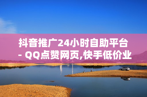 抖音推广24小时自助平台 - QQ点赞网页,快手低价业务自助平台软件 - 粉丝服务平台