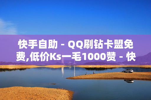 快手自助 - QQ刷钻卡盟免费,低价Ks一毛1000赞 - 快手自助发卡平台