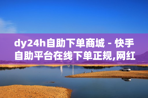 dy24h自助下单商城 - 快手自助平台在线下单正规,网红速成点赞 - 刷访客量appQQ