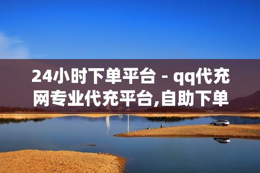 24小时下单平台 - qq代充网专业代充平台,自助下单平台 - 快手赞粉丝24小时领取