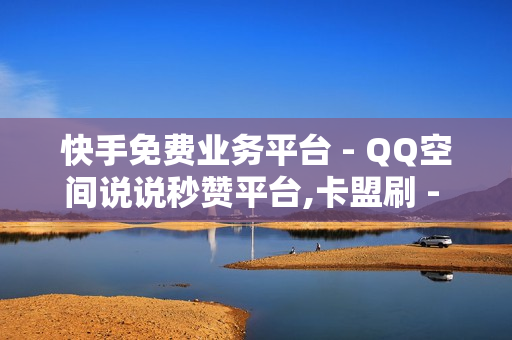 快手免费业务平台 - QQ空间说说秒赞平台,卡盟刷 - 拼多多在线助力