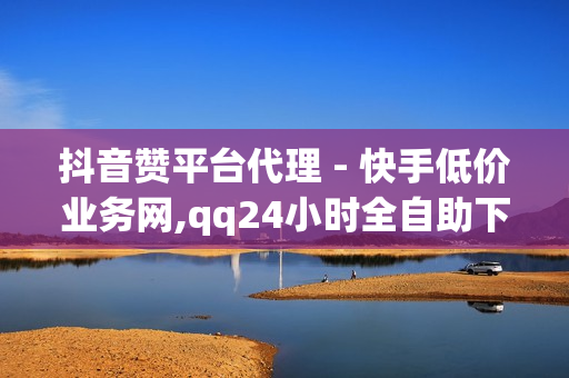 抖音赞平台代理 - 快手低价业务网,qq24小时全自助下单网站 - 抖音24小时自助点赞下单