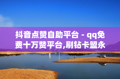 抖音点赞自助平台 - qq免费十万赞平台,刷钻卡盟永久钻网站 - 全网自助下单最便宜