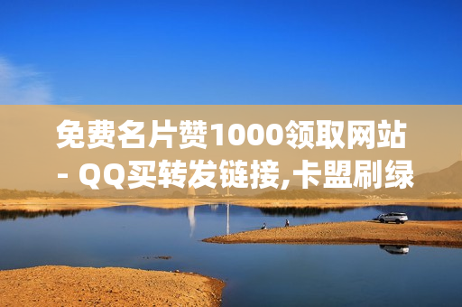 免费名片赞1000领取网站 - QQ买转发链接,卡盟刷绿钻 - 卡盟qq超级会员