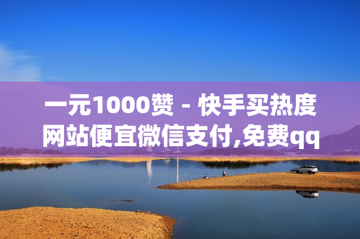 一元1000赞 - 快手买热度网站便宜微信支付,免费qq会员试用7天 - qq业务网