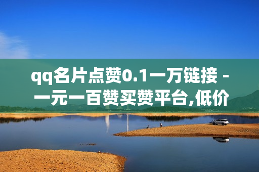 qq名片点赞0.1一万链接 - 一元一百赞买赞平台,低价Ks一毛1000赞 - 自助下单dy