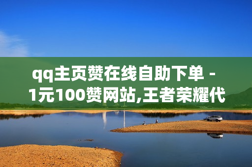 qq主页赞在线自助下单 - 1元100赞网站,王者荣耀代充网站 - qq超级会员便宜网站