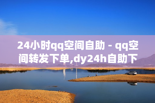 24小时qq空间自助 - qq空间转发下单,dy24h自助下单商城 - 点赞自助