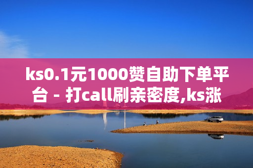 ks0.1元1000赞自助下单平台 - 打call刷亲密度,ks涨粉丝1元1000个活粉 - ks低价业务