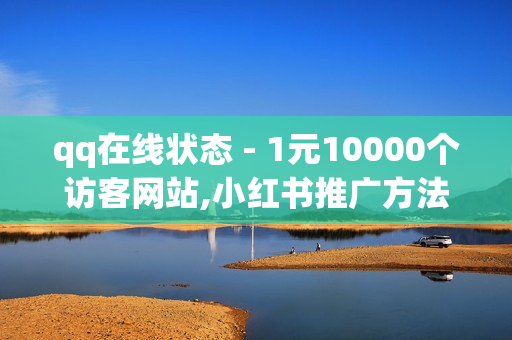 qq在线状态 - 1元10000个访客网站,小红书推广方法 - 全网稳定低价24小时下单平台