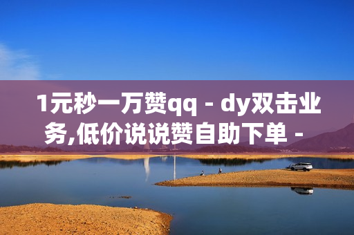 1元秒一万赞qq - dy双击业务,低价说说赞自助下单 - 卡盟代刷