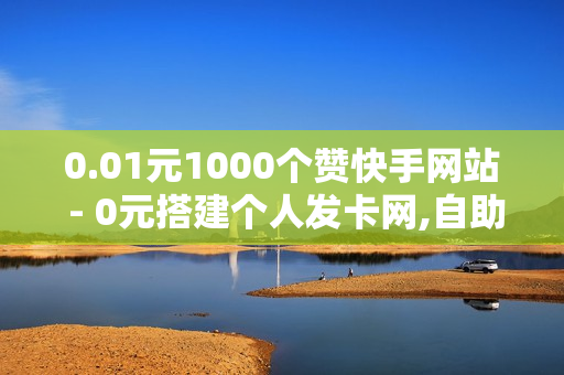 0.01元1000个赞快手网站 - 0元搭建个人发卡网,自助业务网24小时自助下单商城 - 抖音24小时自助点赞下单服务