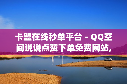 卡盟在线秒单平台 - QQ空间说说点赞下单免费网站,低价刷访客一元一万 - dy点赞秒到账