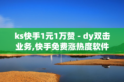 ks快手1元1万赞 - dy双击业务,快手免费涨热度软件 - 王者荣耀业务平台网站