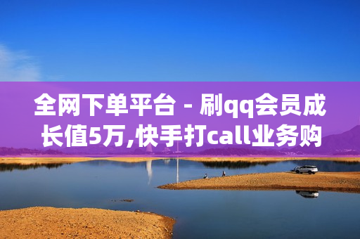 全网下单平台 - 刷qq会员成长值5万,快手打call业务购买 - 王者荣耀热度值购买