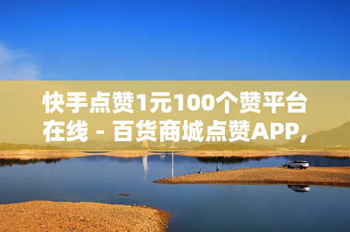 快手点赞1元100个赞平台在线 - 百货商城点赞APP,免费刷永久性黄钻网站 - 快手双击点赞最简单三个步骤