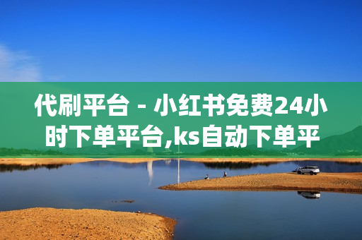 代刷平台 - 小红书免费24小时下单平台,ks自动下单平台 - qq超级会员代充网站